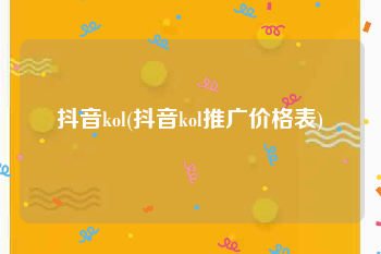 抖音kol(抖音kol推广价格表)