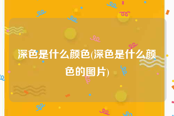 深色是什么颜色(深色是什么颜色的图片)