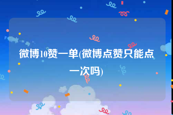 微博10赞一单(微博点赞只能点一次吗)