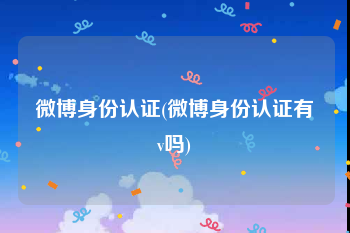 微博身份认证(微博身份认证有v吗)
