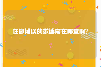 在哪可以买微博号
，微博买的东西南在哪查啊？