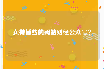 卖微博号的网站
，有哪些优秀的财经公众号？