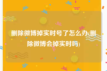 删除微博掉实时号了怎么办(删除微博会掉实时吗)
