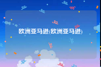 欧洲亚马逊(欧洲亚马逊)