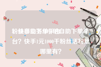 粉丝自助下单平台
，快手业务24小时自助下单平台？快手1元1000千粉丝活粉丝哪里有？