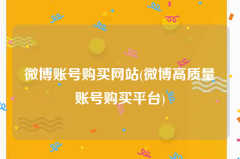 微博账号购买网站(微博高质量账号购买平台)