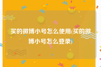 买的微博小号怎么使用(买的微博小号怎么登录)