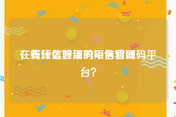在线短信验证码平台官网
，有什么好用的短信验证码平台？