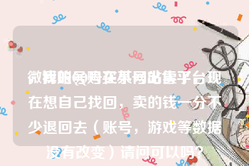 微博账号购买小号出售平台
，我的QQ号在某网站卖了，现在想自己找回，卖的钱一分不少退回去（账号，游戏等数据没有改变）请问可以吗？