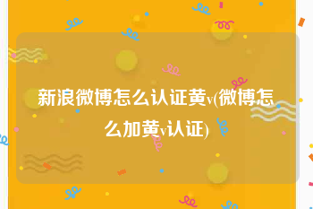 新浪微博怎么认证黄v(微博怎么加黄v认证)