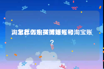淘宝怎么购买微博账号
，怎样绑定微博账号和淘宝账？