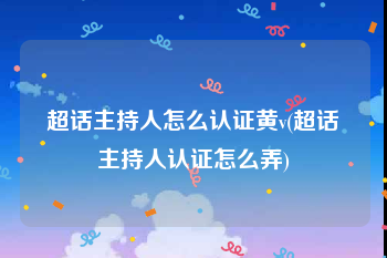 超话主持人怎么认证黄v(超话主持人认证怎么弄)