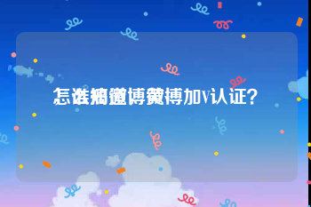怎么搞微博黄v
，谁知道，微博加V认证？