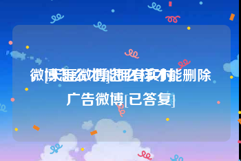 微博怎么才能拥有实时
，[天涯微博]怎么样才能删除广告微博[已答复]