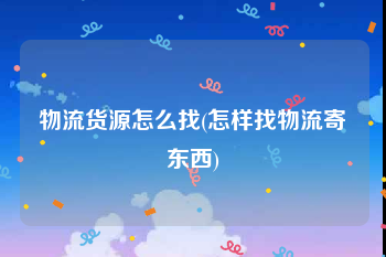 物流货源怎么找(怎样找物流寄东西)