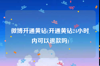 微博开通黄钻(开通黄钻24小时内可以退款吗)