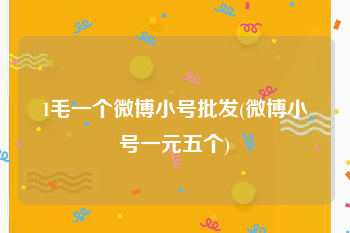 1毛一个微博小号批发(微博小号一元五个)