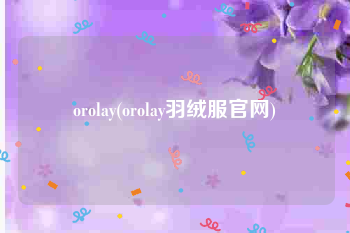 orolay(orolay羽绒服官网)