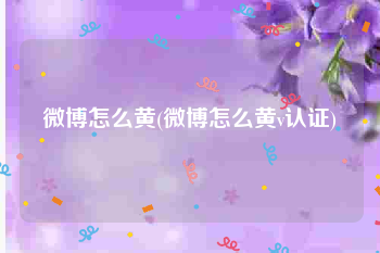 微博怎么黄(微博怎么黄v认证)