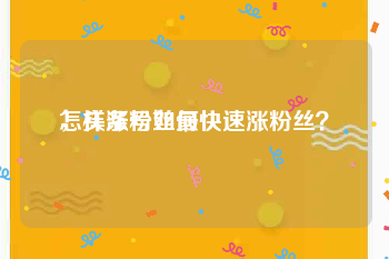 怎样涨粉丝最快
，头条号如何快速涨粉丝？