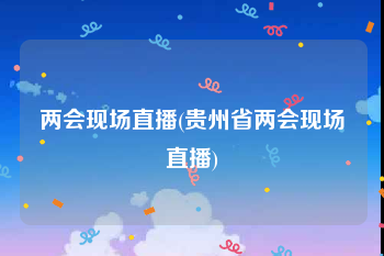 两会现场直播(贵州省两会现场直播)