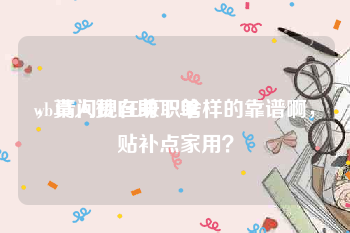wb真人赞自助下单
，请问现在兼职啥样的靠谱啊，贴补点家用？