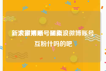 新浪微博账号买卖
，大家来晒一晒新浪微博账号互粉什吗的吧
