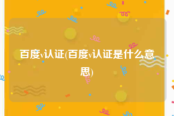 百度v认证(百度v认证是什么意思)
