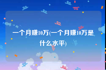 一个月赚10万(一个月赚10万是什么水平)
