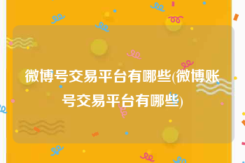 微博号交易平台有哪些(微博账号交易平台有哪些)