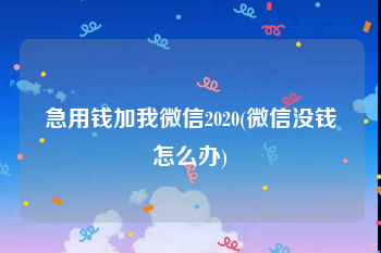急用钱加我微信2020(微信没钱怎么办)