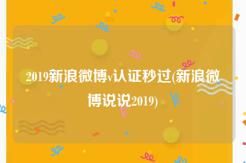 2019新浪微博v认证秒过(新浪微博说说2019)