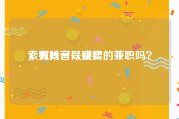 索狐抖音号买卖
，有啥可以赚钱的兼职吗？