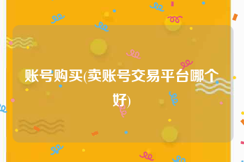 账号购买(卖账号交易平台哪个好)