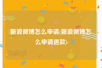新浪微博怎么申请(新浪微博怎么申请退款)