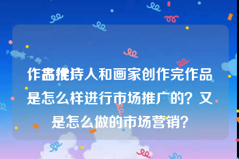 作品推广
，古代诗人和画家创作完作品是怎么样进行市场推广的？又是怎么做的市场营销？