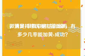 微博黄v审核中通过率高吗
，满足持续优质内容贡献，有多少几率能加黄v成功？
