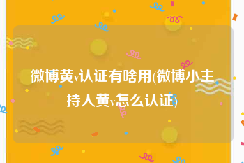 微博黄v认证有啥用(微博小主持人黄v怎么认证)