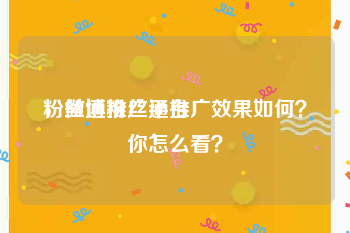 粉丝通推广平台
，微博粉丝通推广效果如何？你怎么看？