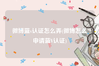 微博蓝v认证怎么弄(微博怎么申请蓝V认证)