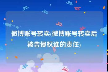 微博账号转卖(微博账号转卖后被告侵权谁的责任)