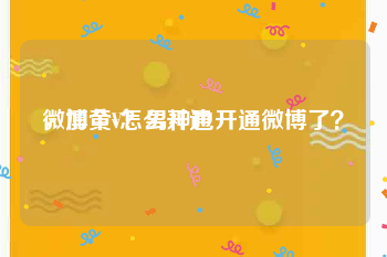 微博黄v怎么开通
，加个V？男神也开通微博了？