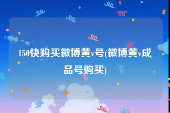 150快购买微博黄v号(微博黄v成品号购买)