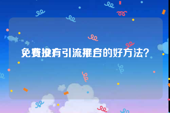 免费推广引流平台
，有没有引流推广的好方法？