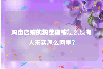 淘宝店铺买粉丝500个
，自己开的淘宝店铺怎么没有人来买怎么回事？