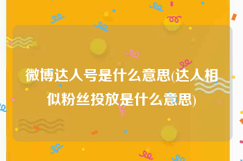 微博达人号是什么意思(达人相似粉丝投放是什么意思)