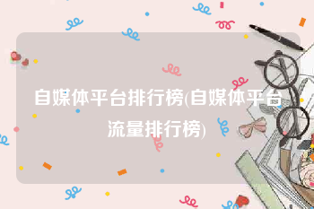 自媒体平台排行榜(自媒体平台流量排行榜)