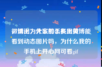 微博上为什么那么多网黄
，请问，大家的手机上微博能看到动态图片吗，为什么我的手机上开心网可看gif