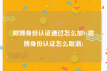 微博身份认证通过怎么加V(微博身份认证怎么取消)