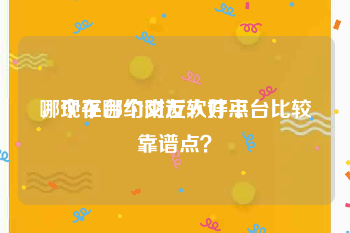哪个平台约附近人好点
，现在哪个交友软件平台比较靠谱点？